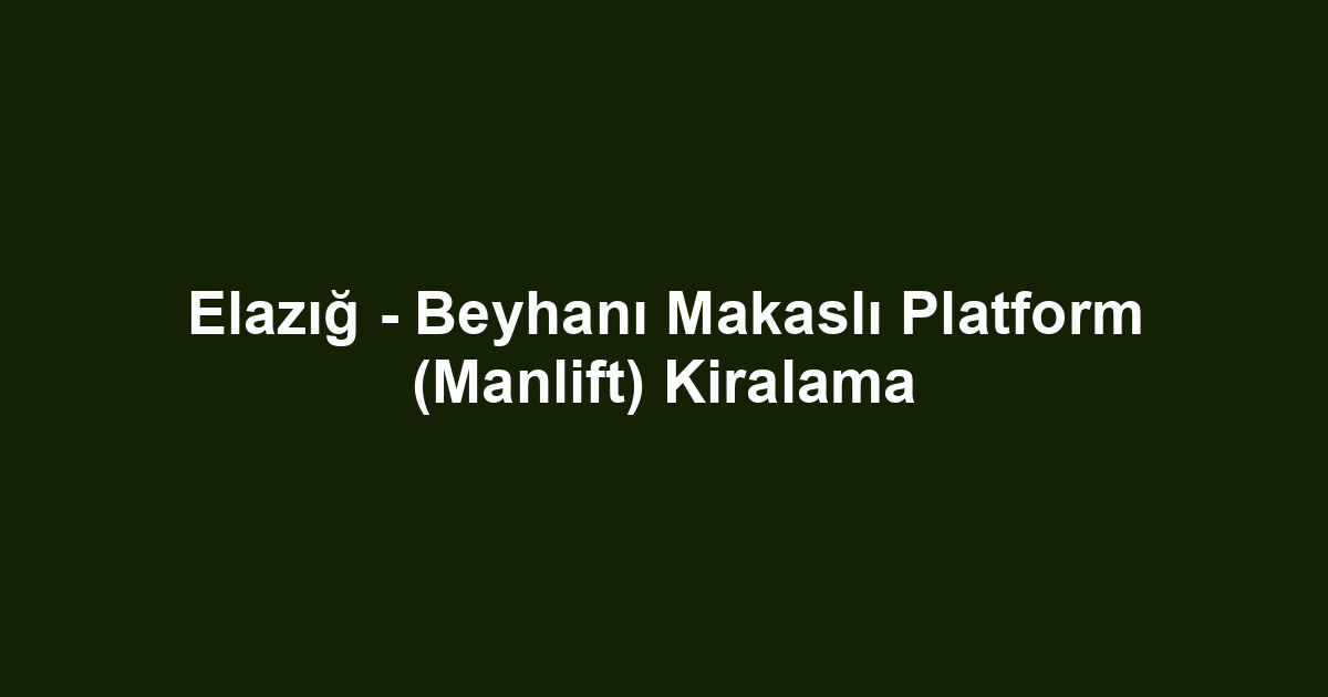 Elazığ - Beyhanı Makaslı Platform (Manlift) Kiralama