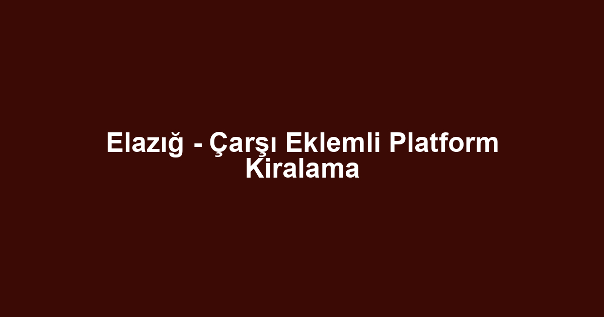 Elazığ - Çarşı Eklemli Platform Kiralama