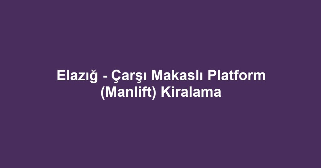 Elazığ - Çarşı Makaslı Platform (Manlift) Kiralama