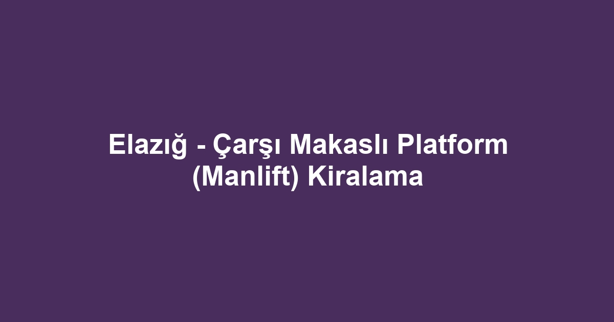 Elazığ - Çarşı Makaslı Platform (Manlift) Kiralama