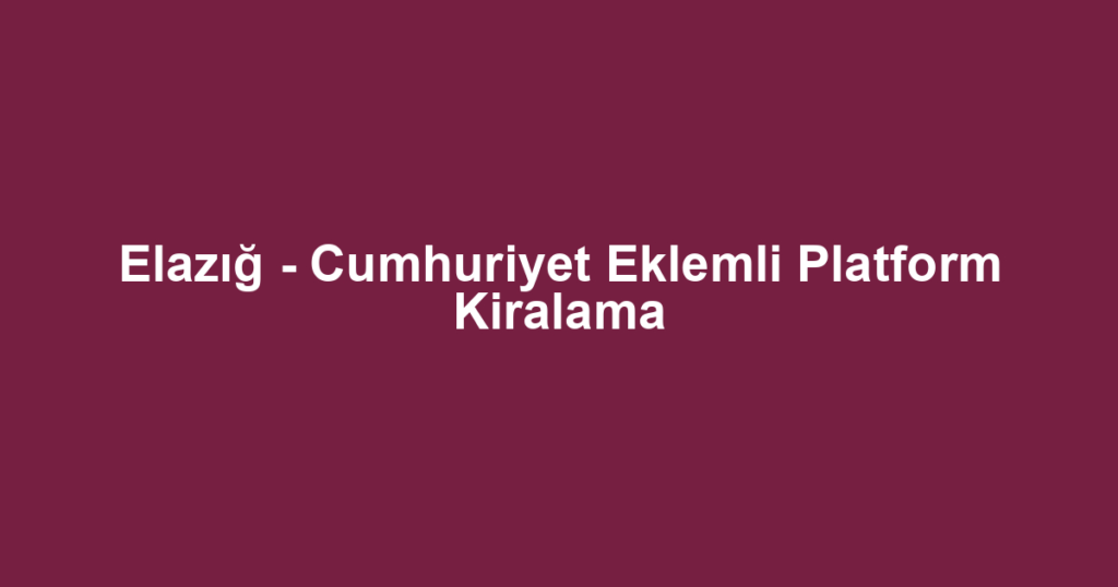Elazığ - Cumhuriyet Eklemli Platform Kiralama