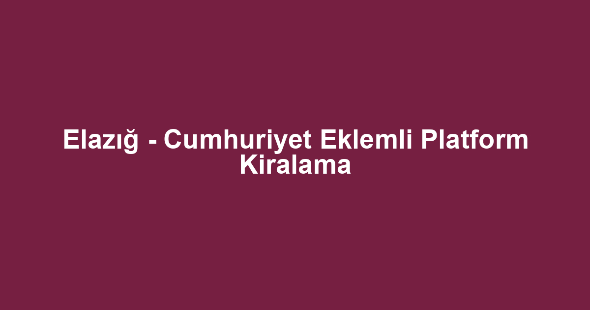 Elazığ - Cumhuriyet Eklemli Platform Kiralama