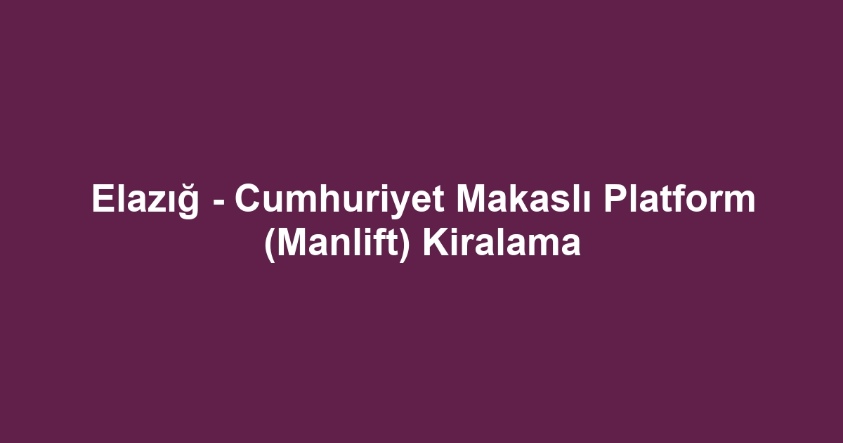 Elazığ - Cumhuriyet Makaslı Platform (Manlift) Kiralama