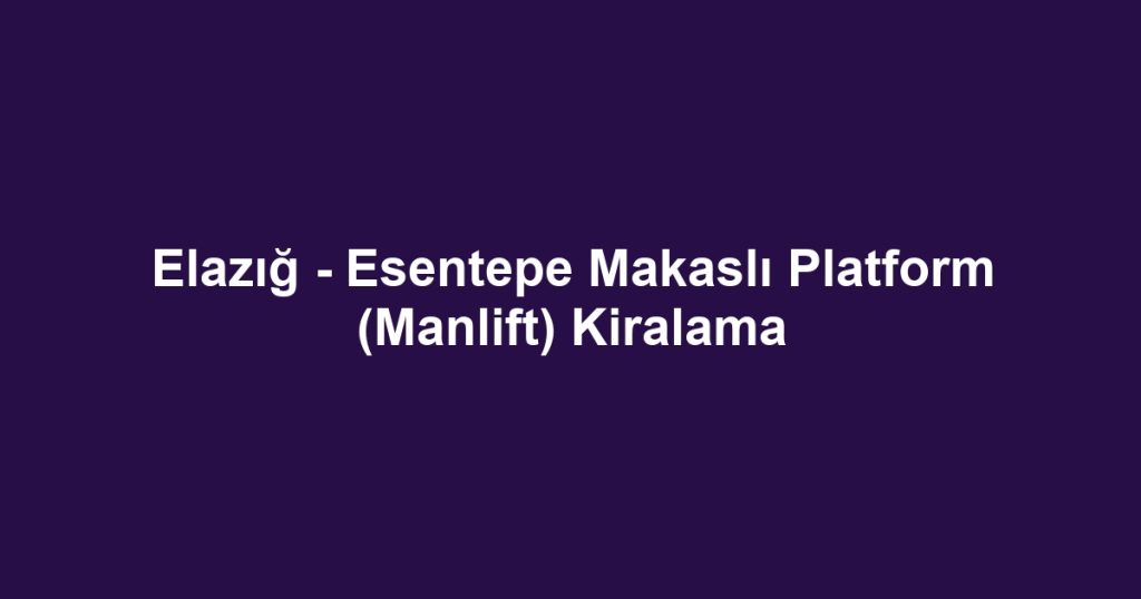 Elazığ - Esentepe Makaslı Platform (Manlift) Kiralama