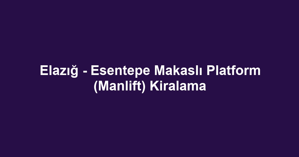 Elazığ - Esentepe Makaslı Platform (Manlift) Kiralama