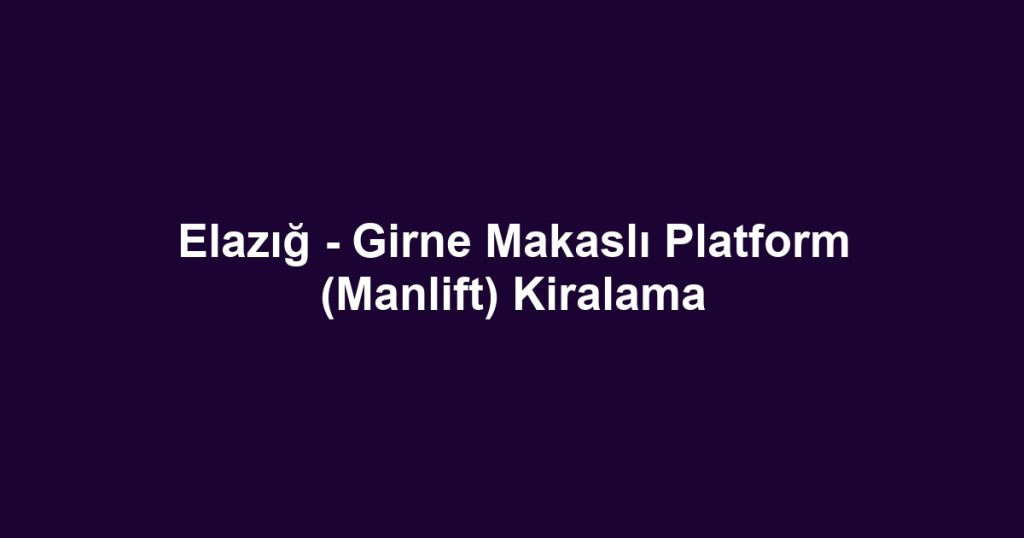 Elazığ - Girne Makaslı Platform (Manlift) Kiralama