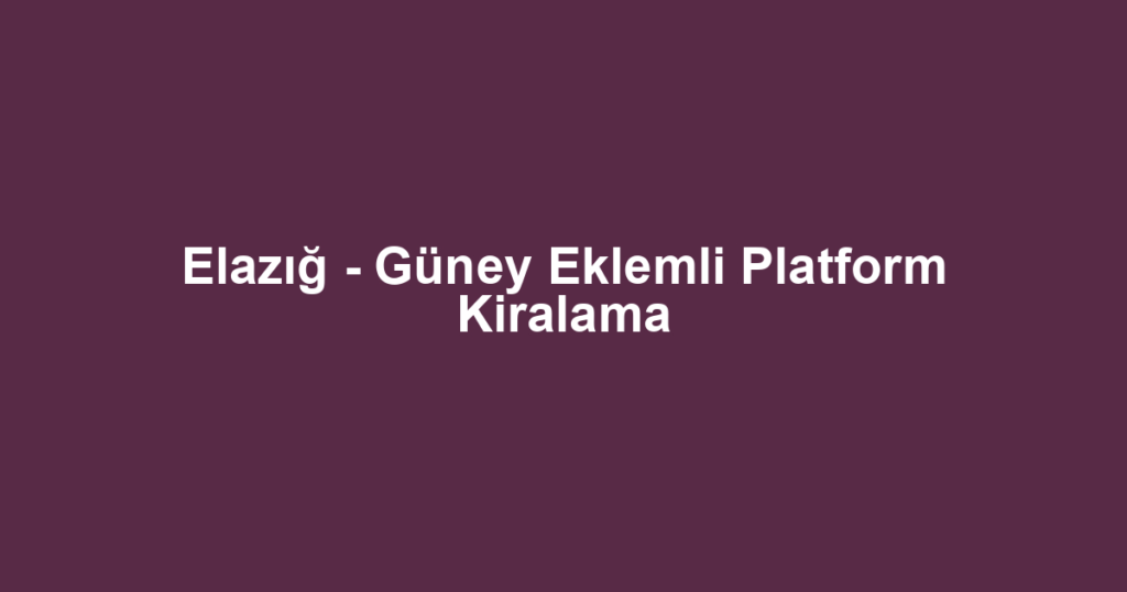 Elazığ - Güney Eklemli Platform Kiralama