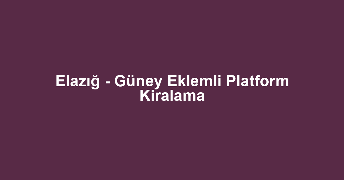 Elazığ - Güney Eklemli Platform Kiralama