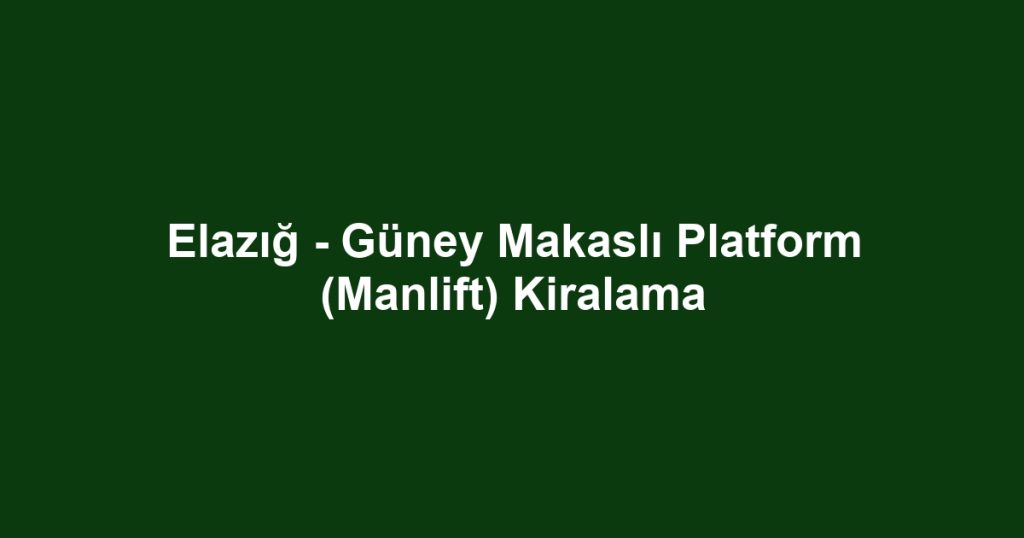 Elazığ - Güney Makaslı Platform (Manlift) Kiralama