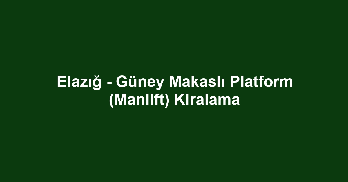 Elazığ - Güney Makaslı Platform (Manlift) Kiralama