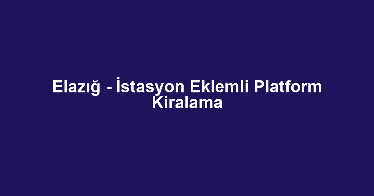 Elazığ - İstasyon Eklemli Platform Kiralama
