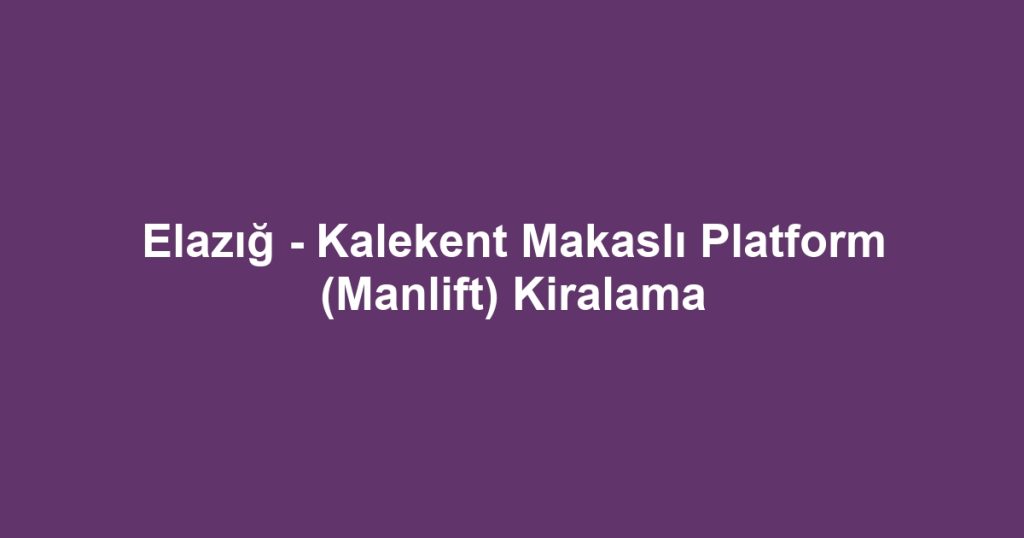 Elazığ - Kalekent Makaslı Platform (Manlift) Kiralama