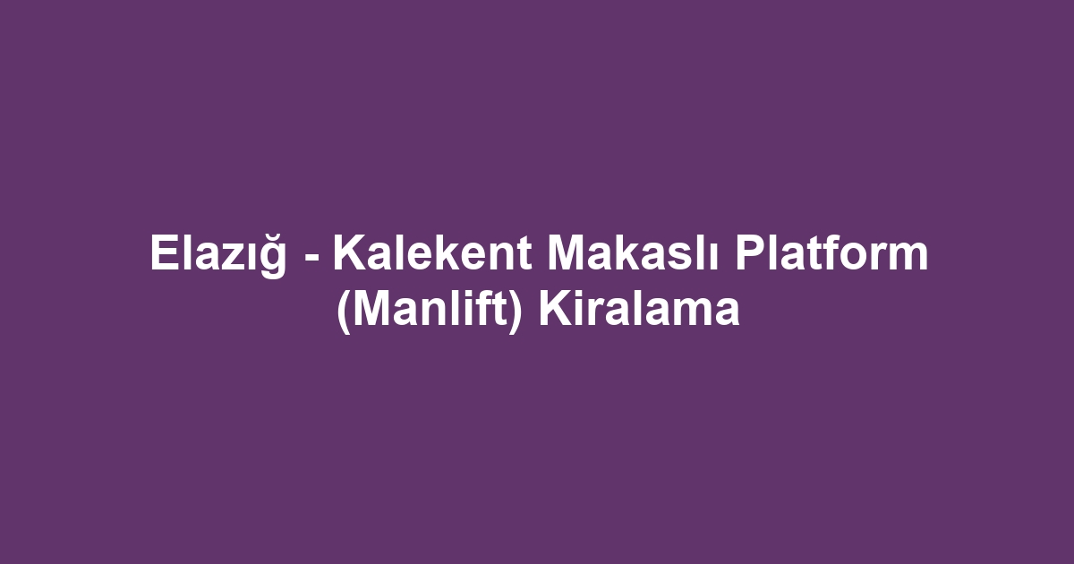 Elazığ - Kalekent Makaslı Platform (Manlift) Kiralama