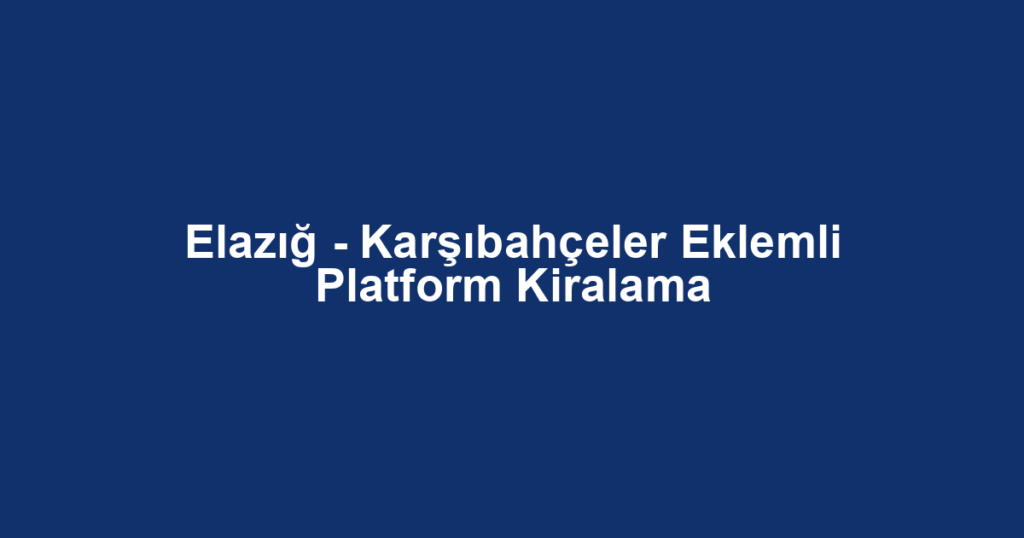 Elazığ - Karşıbahçeler Eklemli Platform Kiralama
