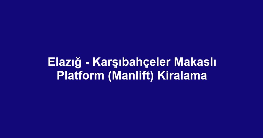 Elazığ - Karşıbahçeler Makaslı Platform (Manlift) Kiralama