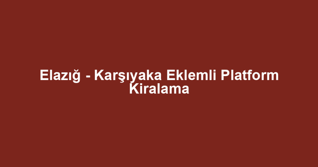Elazığ - Karşıyaka Eklemli Platform Kiralama