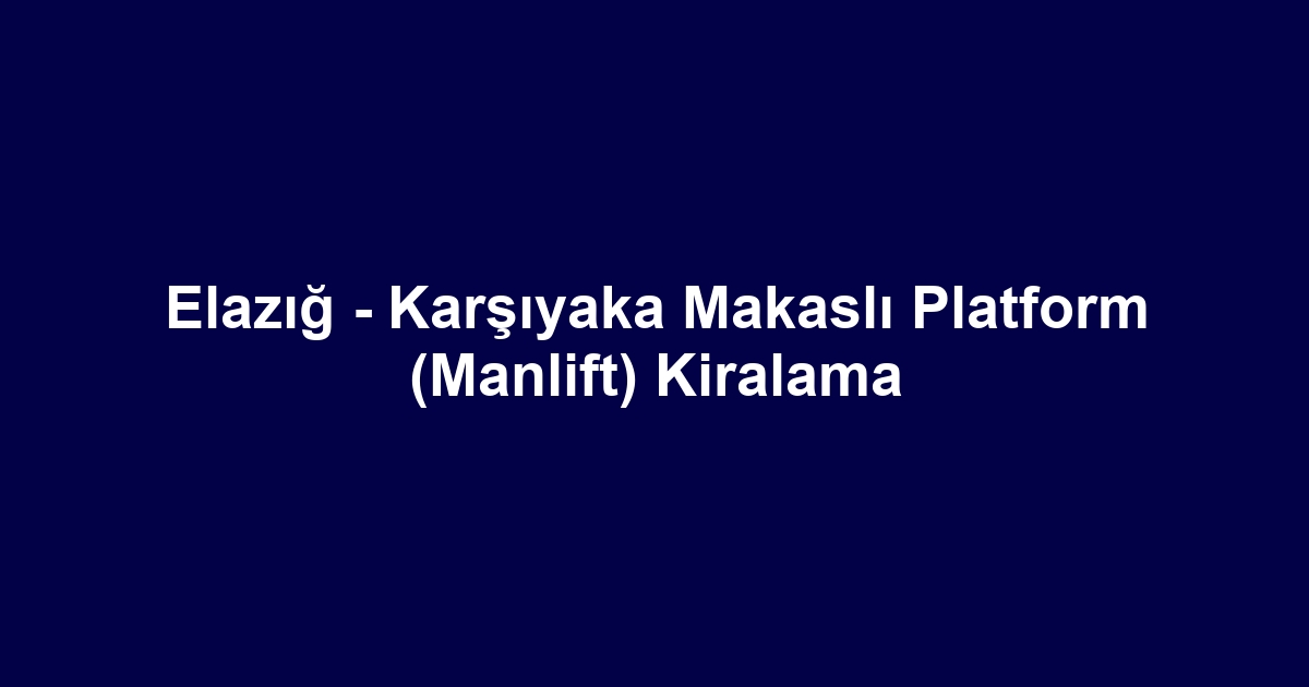 Elazığ - Karşıyaka Makaslı Platform (Manlift) Kiralama