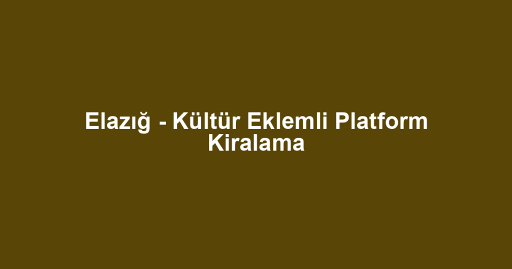 Elazığ - Kültür Eklemli Platform Kiralama