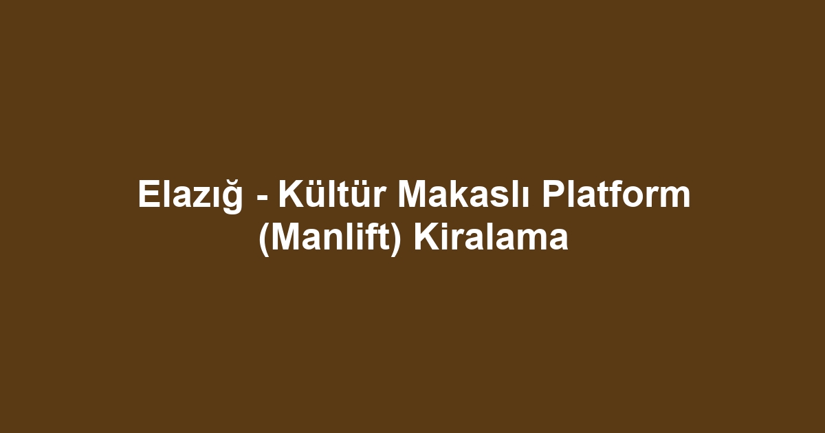 Elazığ - Kültür Makaslı Platform (Manlift) Kiralama