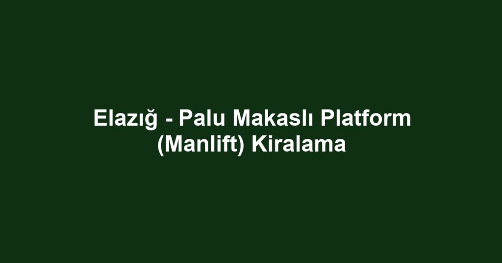 Elazığ - Palu Makaslı Platform (Manlift) Kiralama