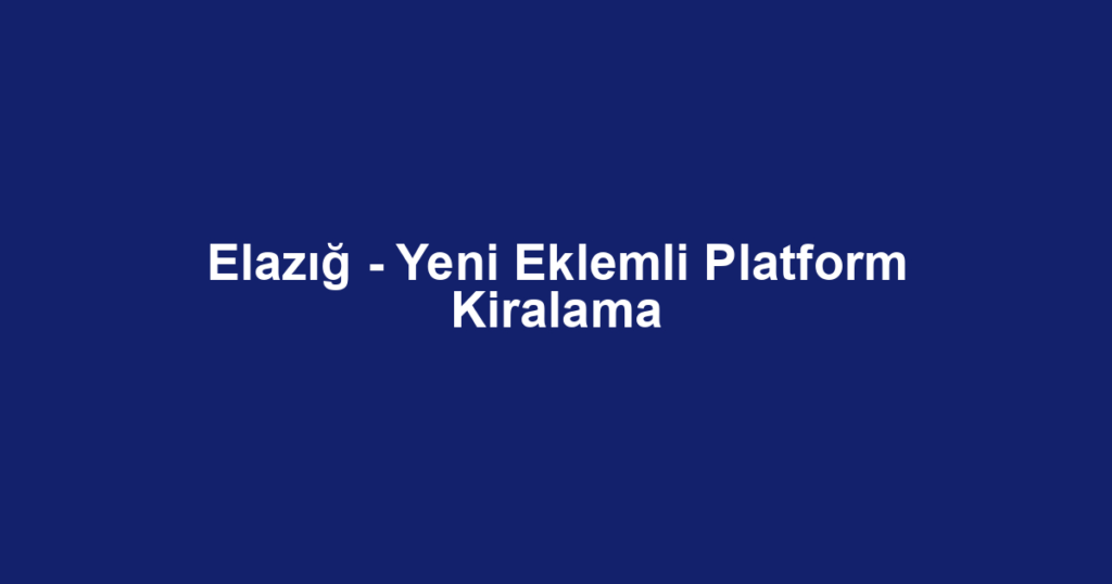 Elazığ - Yeni Eklemli Platform Kiralama