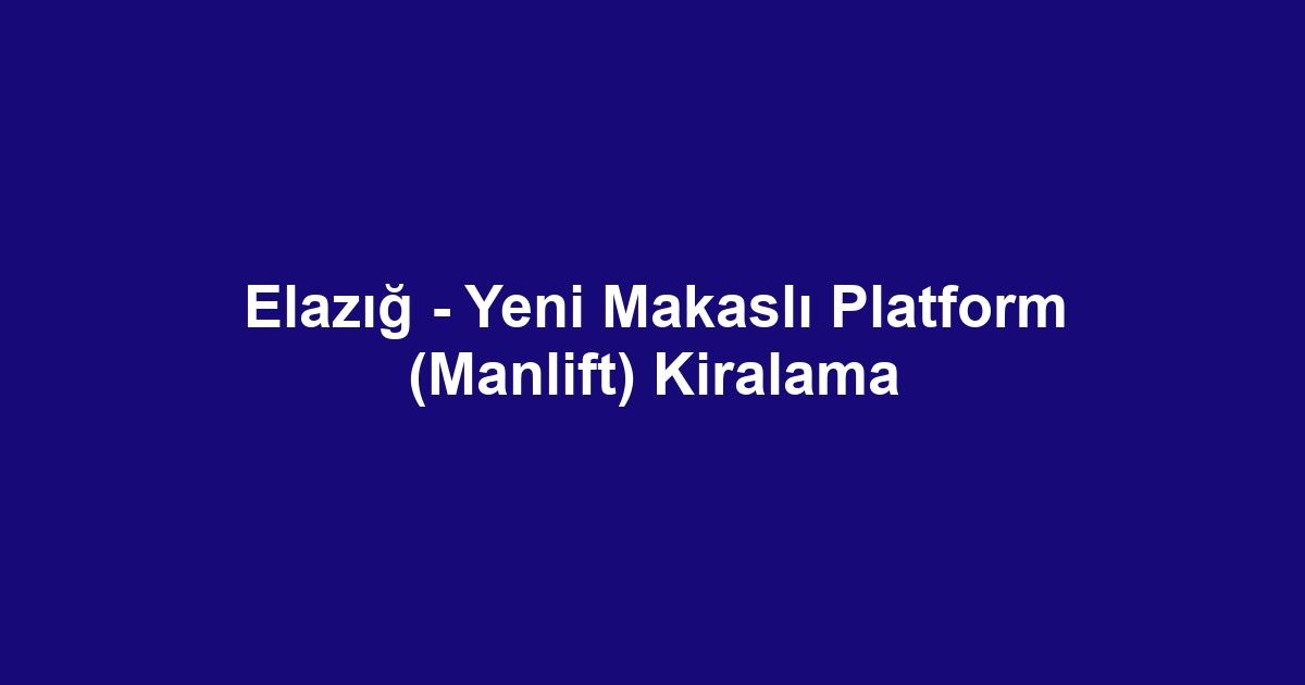 Elazığ - Yeni Makaslı Platform (Manlift) Kiralama