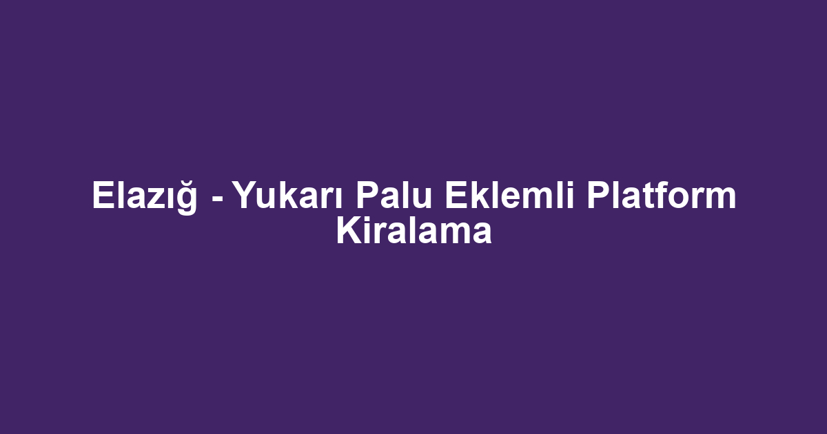 Elazığ - Yukarı Palu Eklemli Platform Kiralama