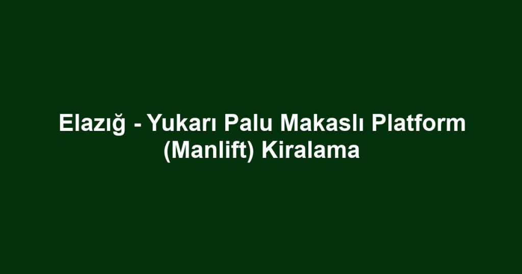 Elazığ - Yukarı Palu Makaslı Platform (Manlift) Kiralama