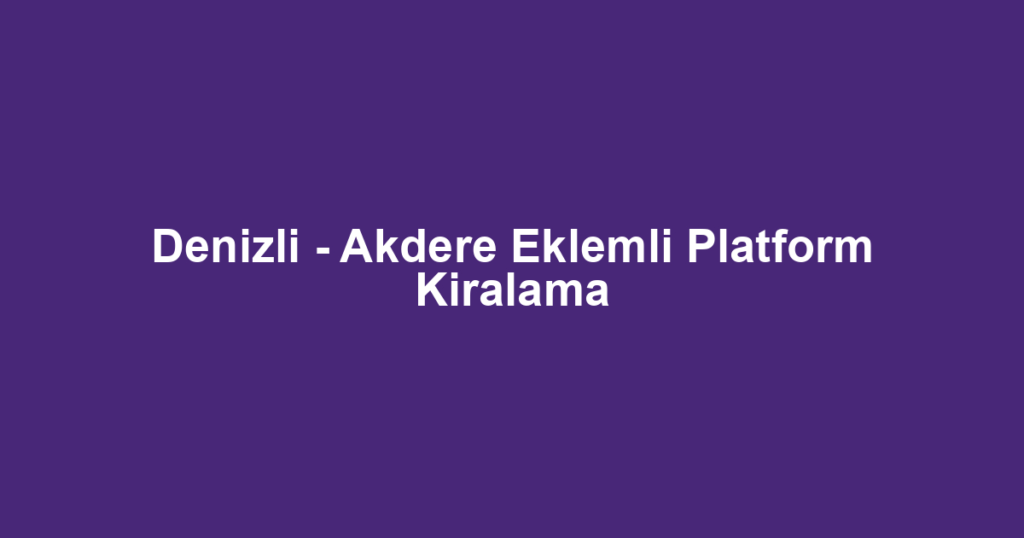 Denizli - Akdere Eklemli Platform Kiralama