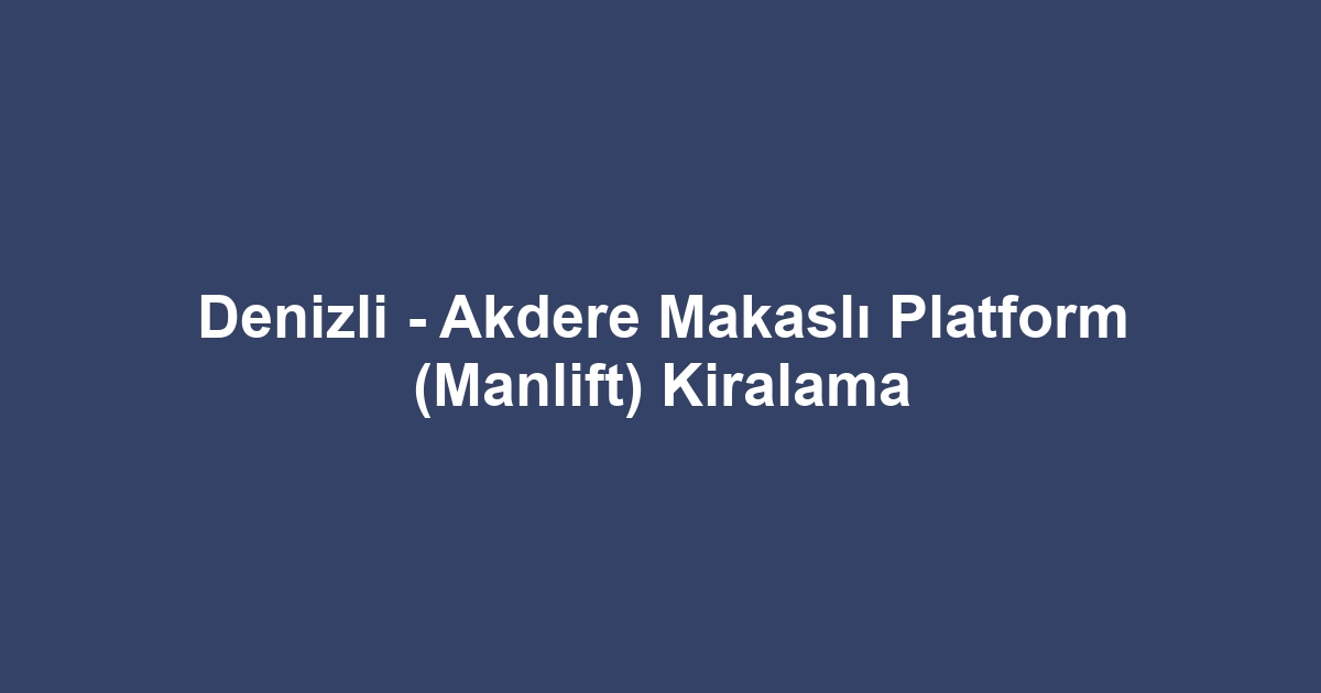Denizli - Akdere Makaslı Platform (Manlift) Kiralama
