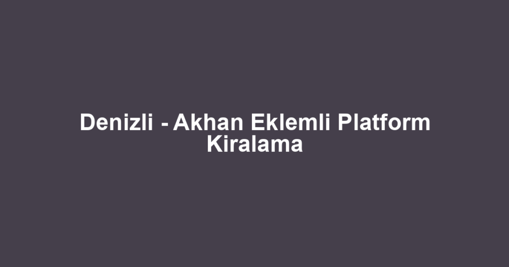 Denizli - Akhan Eklemli Platform Kiralama