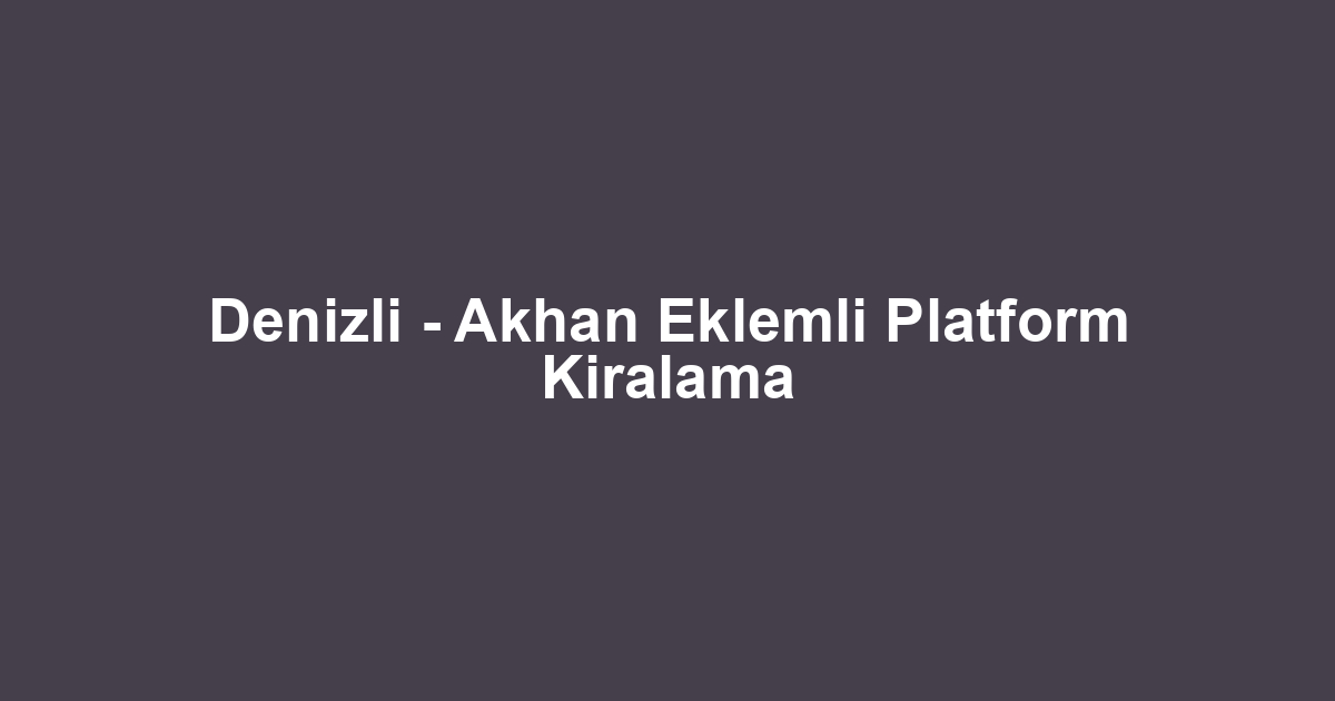 Denizli - Akhan Eklemli Platform Kiralama