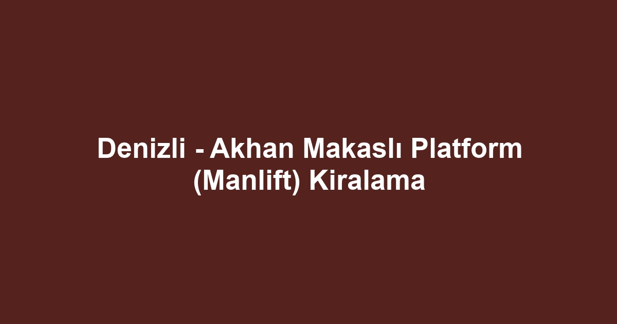 Denizli - Akhan Makaslı Platform (Manlift) Kiralama