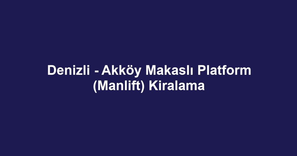 Denizli - Akköy Makaslı Platform (Manlift) Kiralama