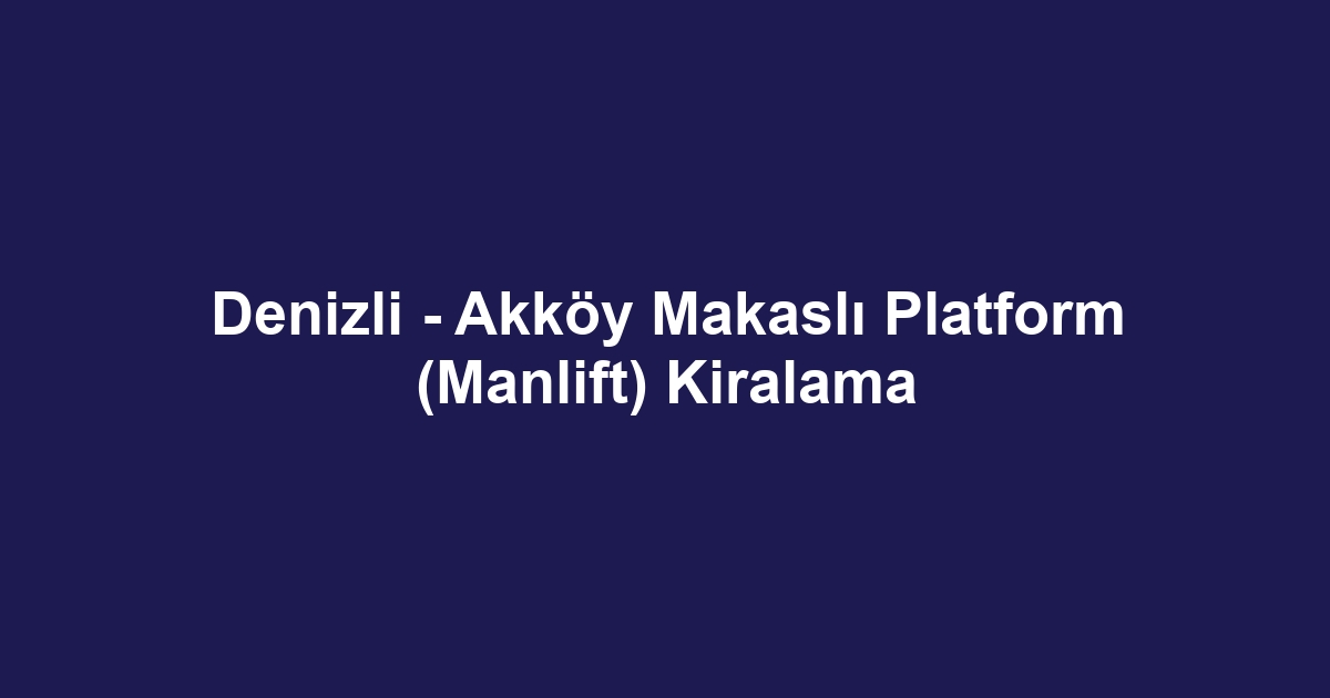 Denizli - Akköy Makaslı Platform (Manlift) Kiralama