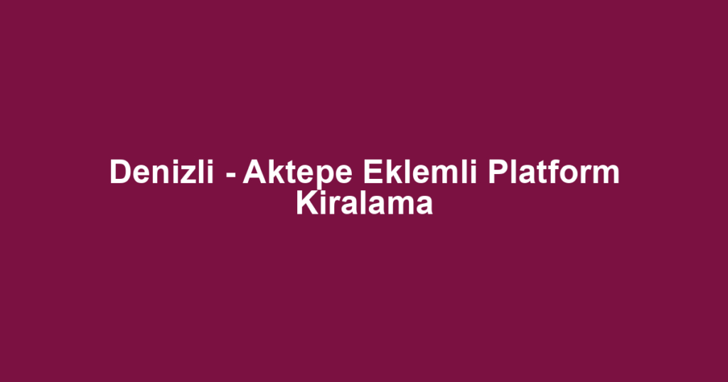 Denizli - Aktepe Eklemli Platform Kiralama