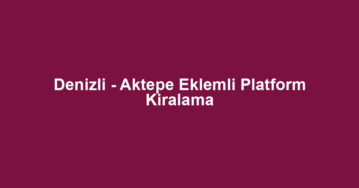 Denizli - Aktepe Eklemli Platform Kiralama