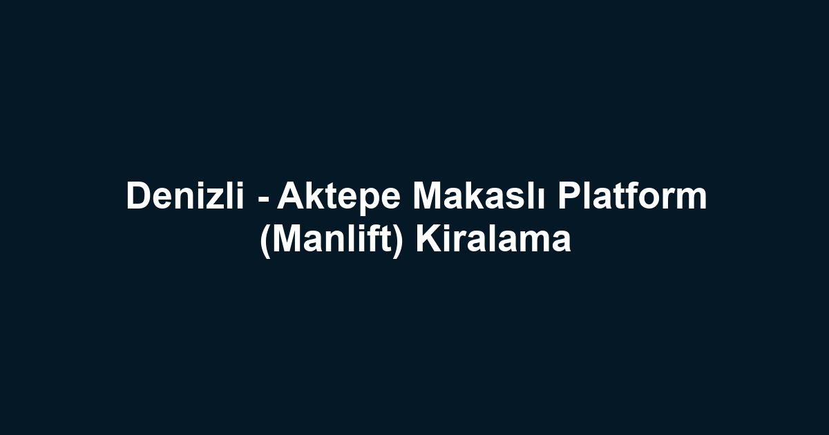 Denizli - Aktepe Makaslı Platform (Manlift) Kiralama