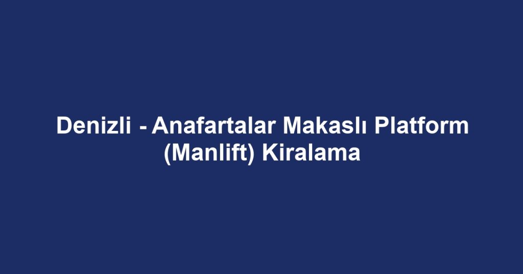 Denizli - Anafartalar Makaslı Platform (Manlift) Kiralama