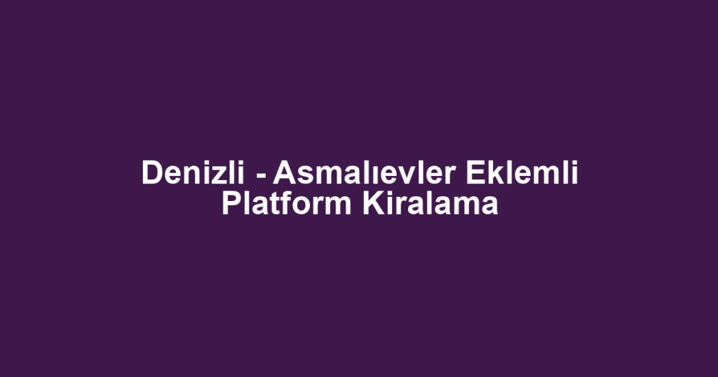 Denizli - Asmalıevler Eklemli Platform Kiralama
