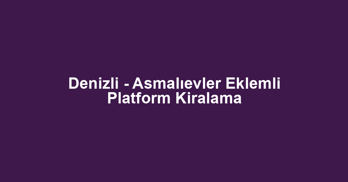 Denizli - Asmalıevler Eklemli Platform Kiralama