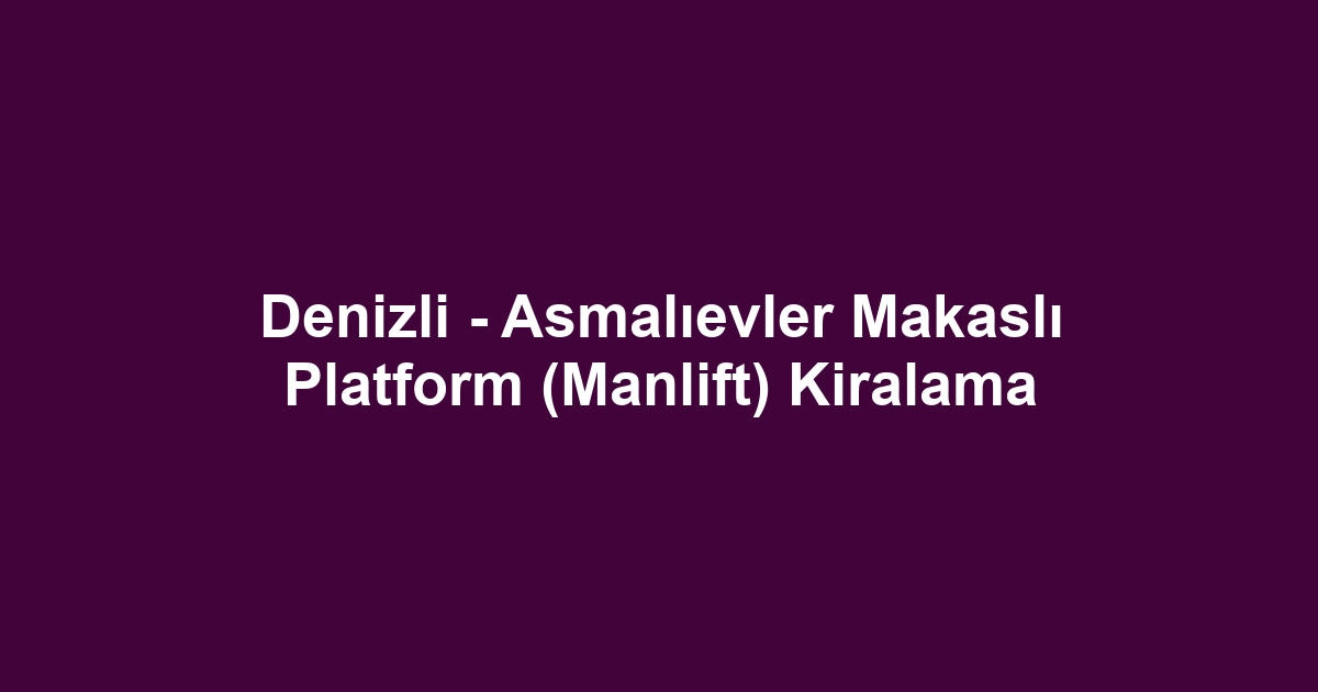Denizli - Asmalıevler Makaslı Platform (Manlift) Kiralama