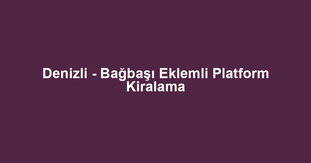 Denizli - Bağbaşı Eklemli Platform Kiralama