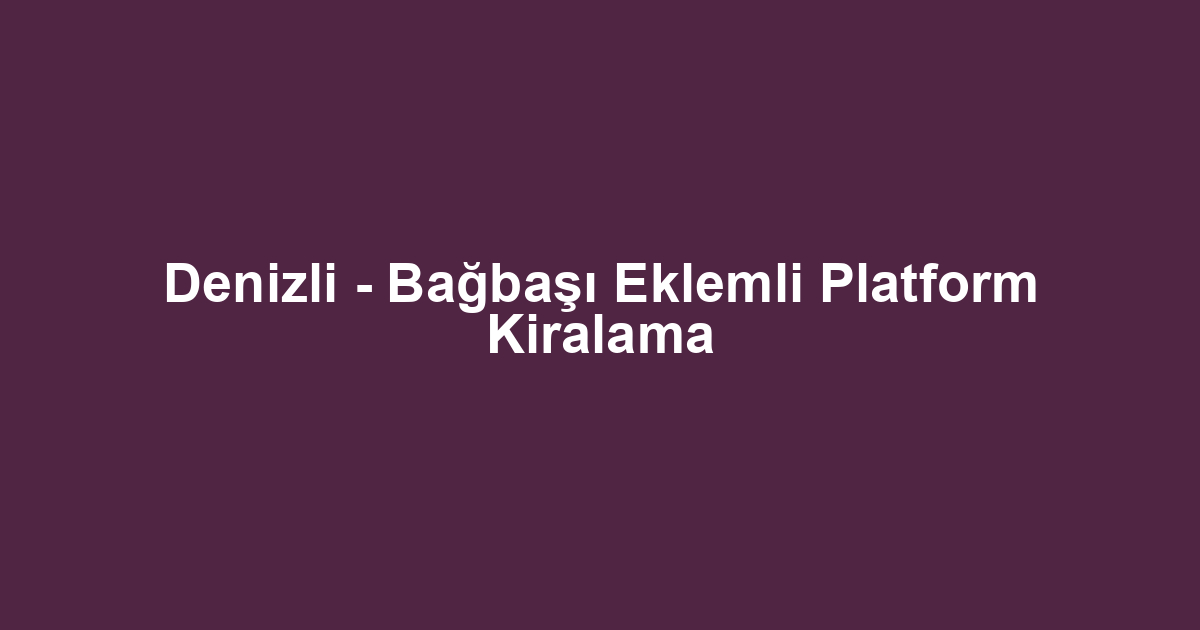 Denizli - Bağbaşı Eklemli Platform Kiralama