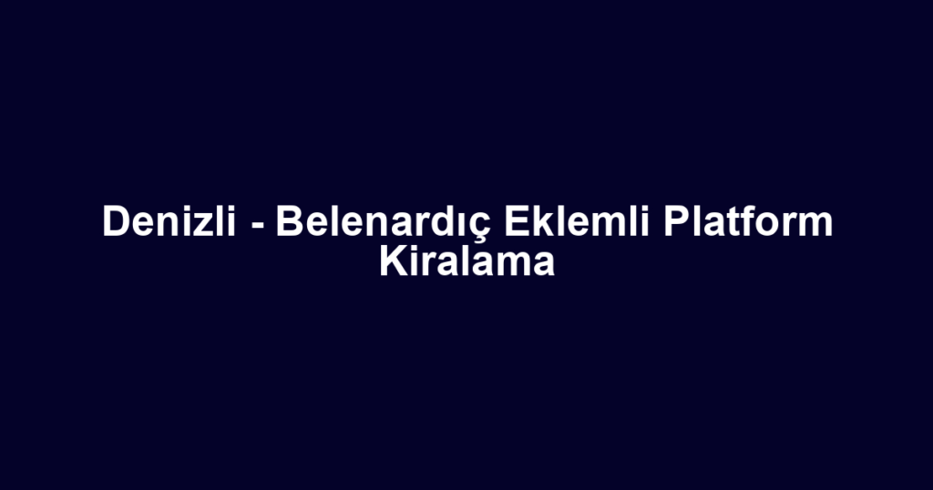 Denizli - Belenardıç Eklemli Platform Kiralama