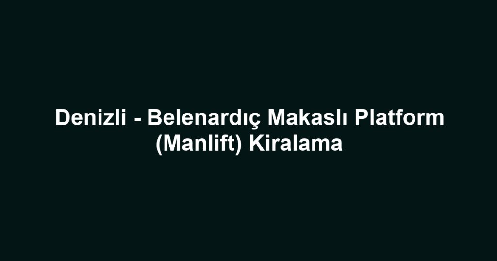 Denizli - Belenardıç Makaslı Platform (Manlift) Kiralama