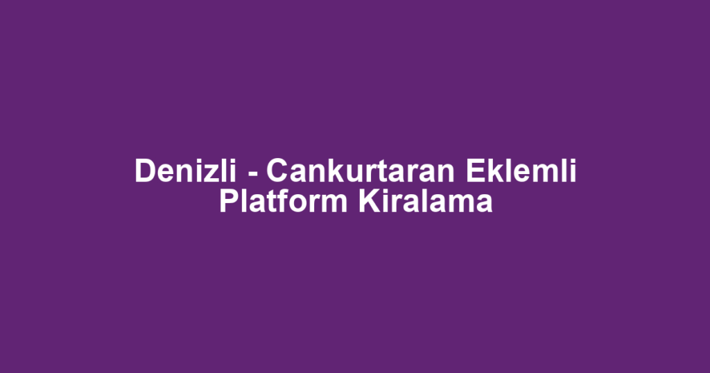 Denizli - Cankurtaran Eklemli Platform Kiralama