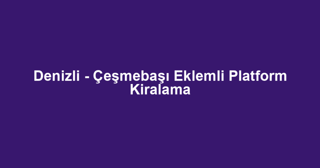 Denizli - Çeşmebaşı Eklemli Platform Kiralama