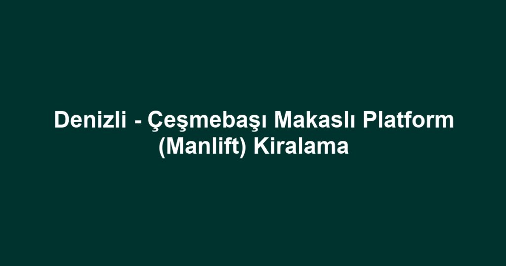 Denizli - Çeşmebaşı Makaslı Platform (Manlift) Kiralama