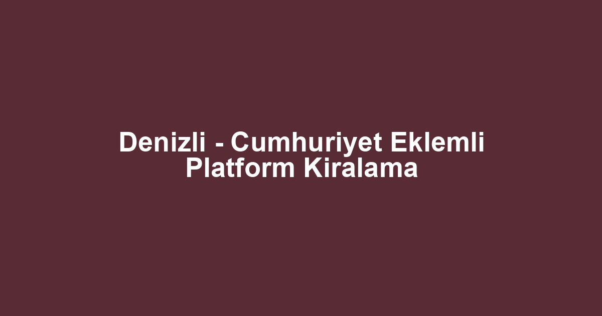 Denizli - Cumhuriyet Eklemli Platform Kiralama